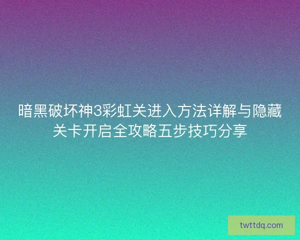 暗黑破坏神3彩虹关进入方法详解与隐藏关卡开启全攻略五步技巧分享