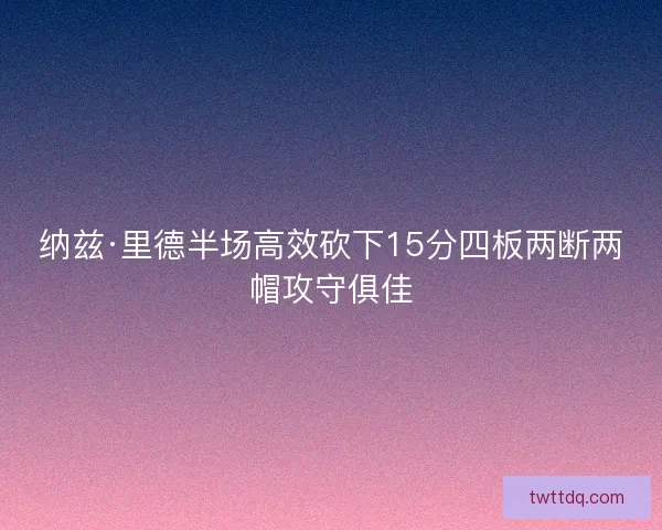 纳兹·里德半场高效砍下15分四板两断两帽攻守俱佳